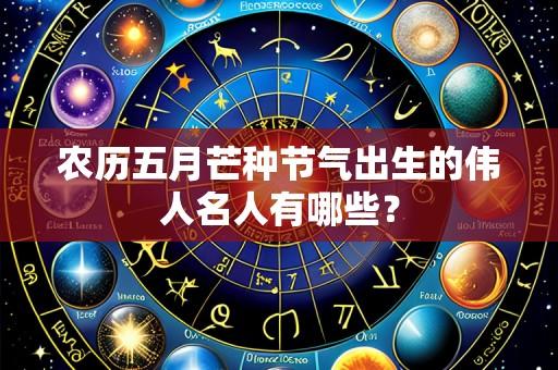 农历五月芒种节气出生的伟人名人有哪些?