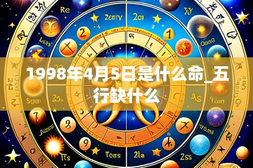 1998年4月5日是什么命_五行缺什么