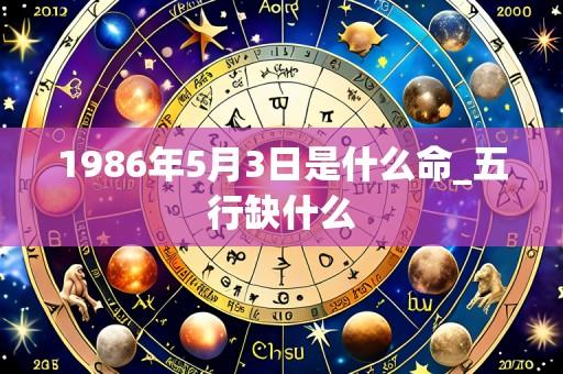 1986年5月3日是什么命_五行缺什么
