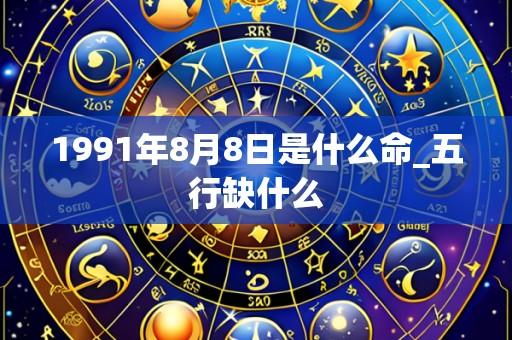 1991年8月8日是什么命_五行缺什么