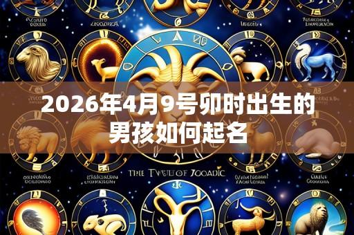2026年4月9号卯时出生的男孩如何起名