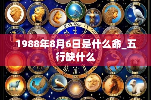 1988年8月6日是什么命_五行缺什么