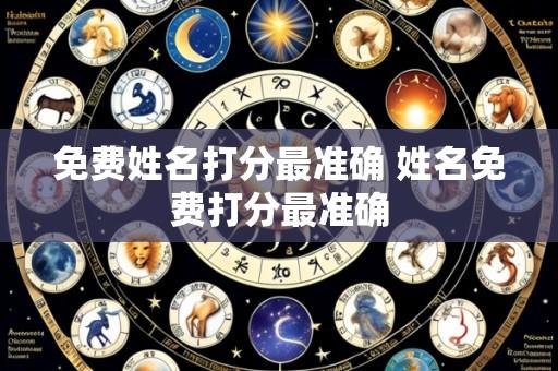 免费姓名打分最准确 姓名免费打分最准确
