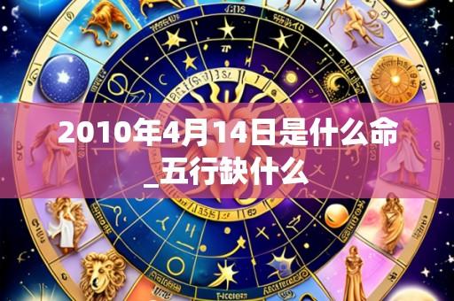 2010年4月14日是什么命_五行缺什么