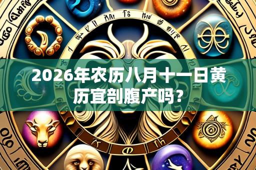 2026年农历八月十一日黄历宜剖腹产吗？