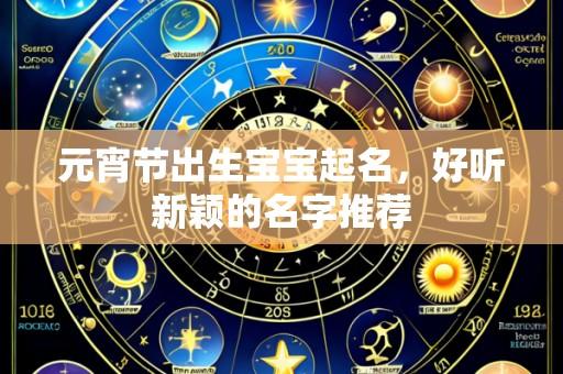 元宵节出生宝宝起名,好听新颖的名字推荐