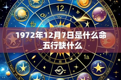 1972年12月7日是什么命_五行缺什么