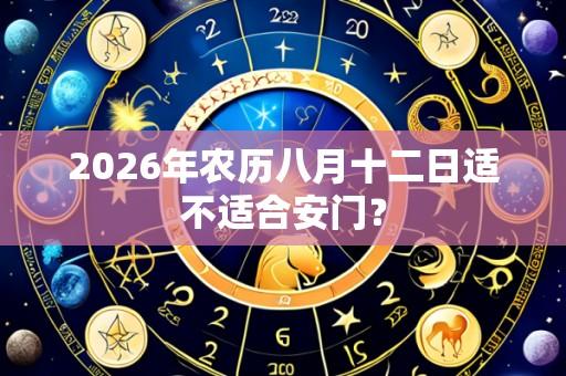 2026年农历八月十二日适不适合安门?