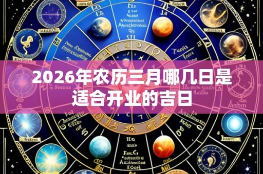 2026年农历三月哪几日是适合开业的吉日