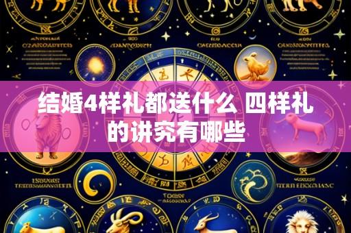 结婚4样礼都送什么 四样礼的讲究有哪些