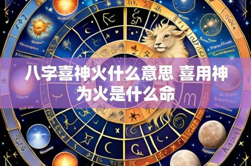八字喜神火什么意思 喜用神为火是什么命