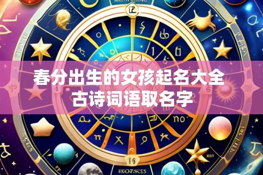 春分出生的女孩起名大全 古诗词语取名字