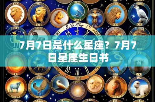 7月7日是什么星座?7月7日星座生日书