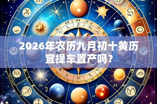 2026年农历九月初十黄历宜提车置产吗?