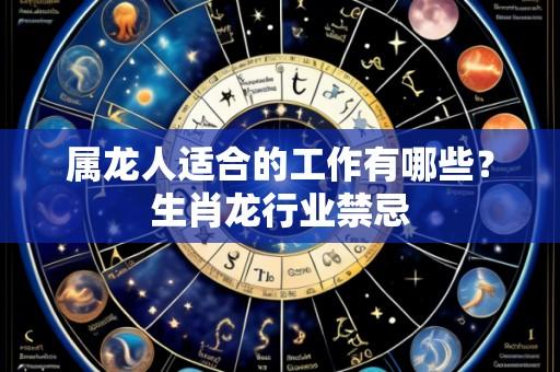 属龙人适合的工作有哪些?生肖龙行业禁忌