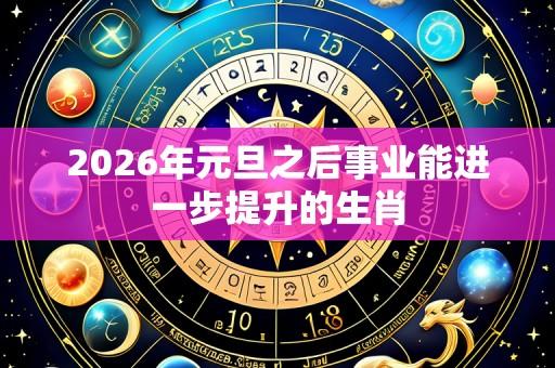 2026年元旦之后事业能进一步提升的生肖