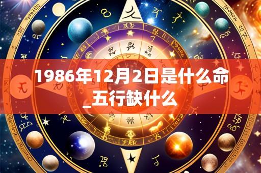 1986年12月2日是什么命_五行缺什么