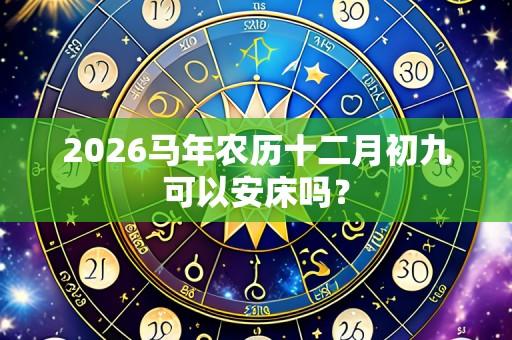 2026马年农历十二月初九可以安床吗?