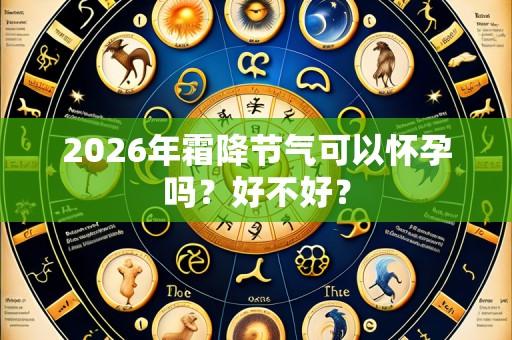 2026年霜降节气可以怀孕吗?好不好?