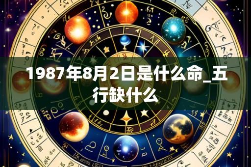 1987年8月2日是什么命_五行缺什么