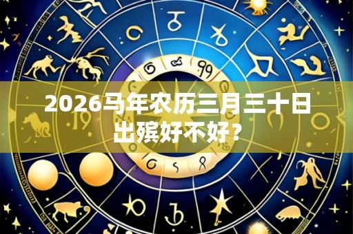 2026马年农历三月三十日出殡好不好？