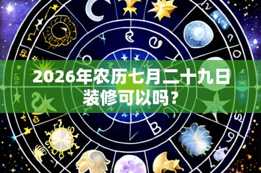 2026年农历七月二十九日装修可以吗?