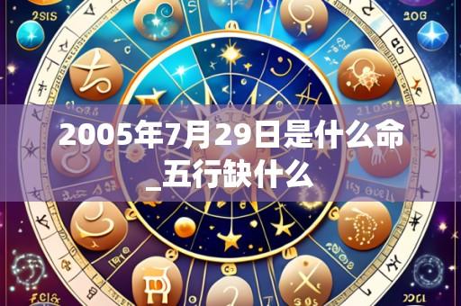 2005年7月29日是什么命_五行缺什么