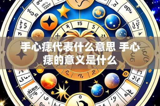 手心痣代表什么意思 手心痣的意义是什么