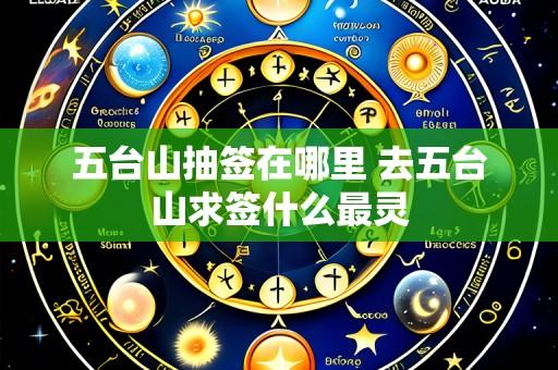 五台山抽签在哪里 去五台山求签什么最灵