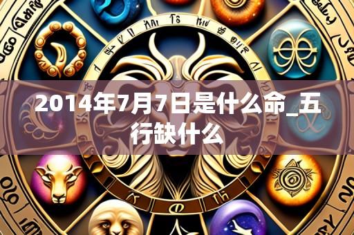 2014年7月7日是什么命_五行缺什么