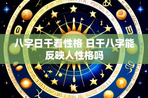 八字日干看性格 日干八字能反映人性格吗