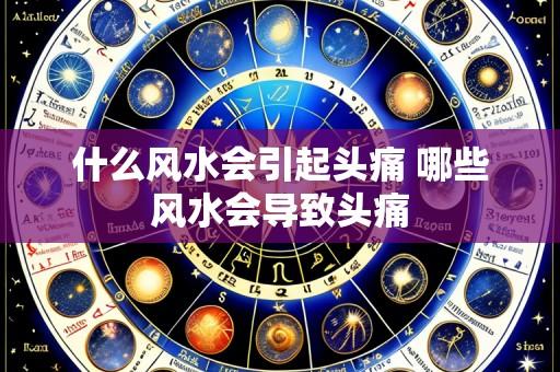 什么风水会引起头痛 哪些风水会导致头痛
