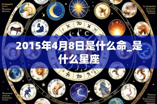 2015年4月8日是什么命_是什么星座