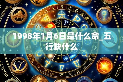 1998年1月6日是什么命_五行缺什么