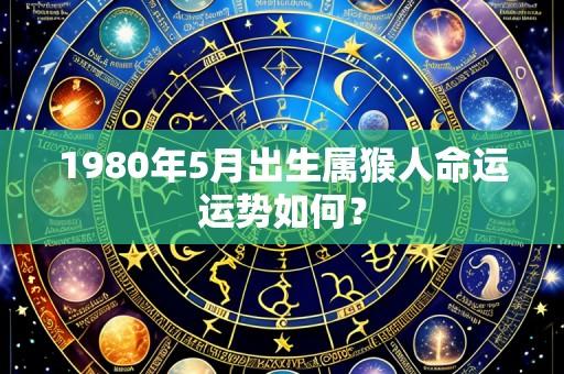 1980年5月出生属猴人命运运势如何?