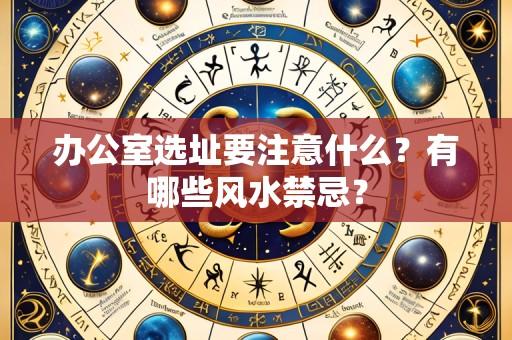 办公室选址要注意什么？有哪些风水禁忌？