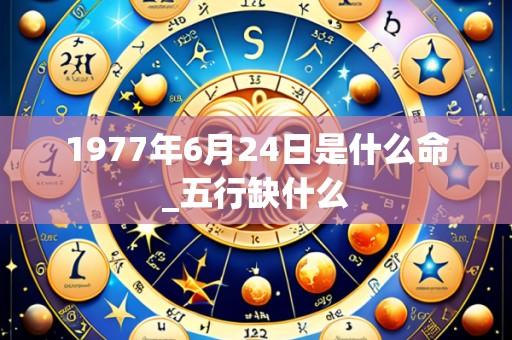 1977年6月24日是什么命_五行缺什么