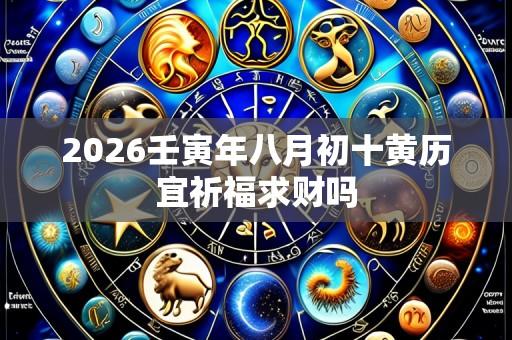 2026壬寅年八月初十黄历宜祈福求财吗