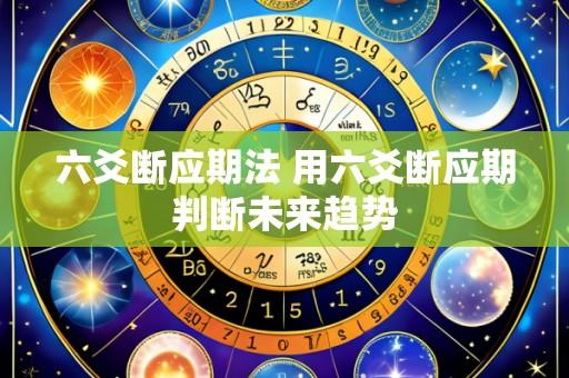 六爻断应期法 用六爻断应期判断未来趋势