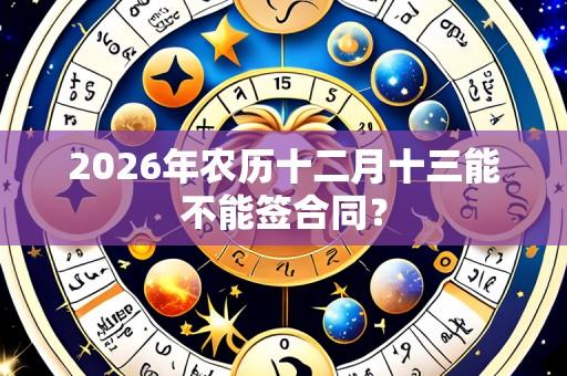 2026年农历十二月十三能不能签合同?