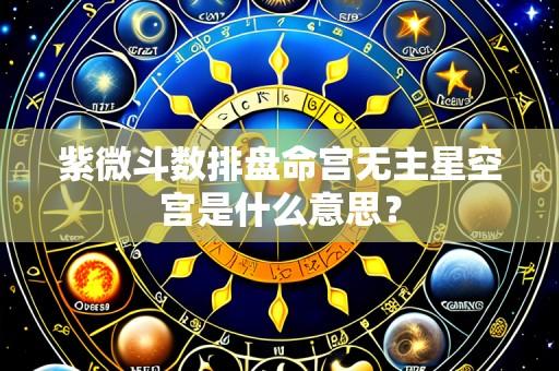 紫微斗数排盘命宫无主星空宫是什么意思?