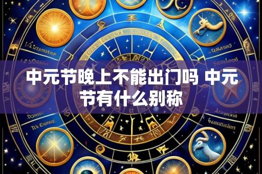 中元节晚上不能出门吗 中元节有什么别称