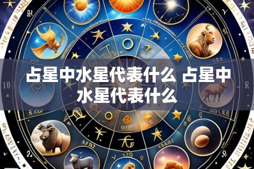 占星中水星代表什么 占星中水星代表什么