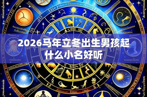 2026马年立冬出生男孩起什么小名好听