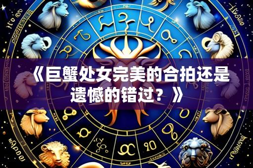 《巨蟹处女完美的合拍还是遗憾的错过?》