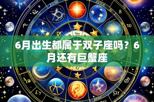 6月出生都属于双子座吗?6月还有巨蟹座