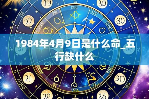 1984年4月9日是什么命_五行缺什么
