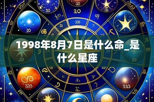 1998年8月7日是什么命_是什么星座