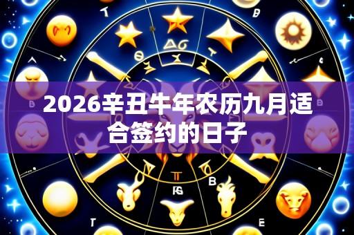 2026辛丑牛年农历九月适合签约的日子