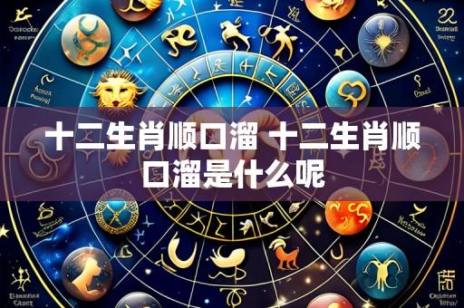 十二生肖顺口溜 十二生肖顺口溜是什么呢